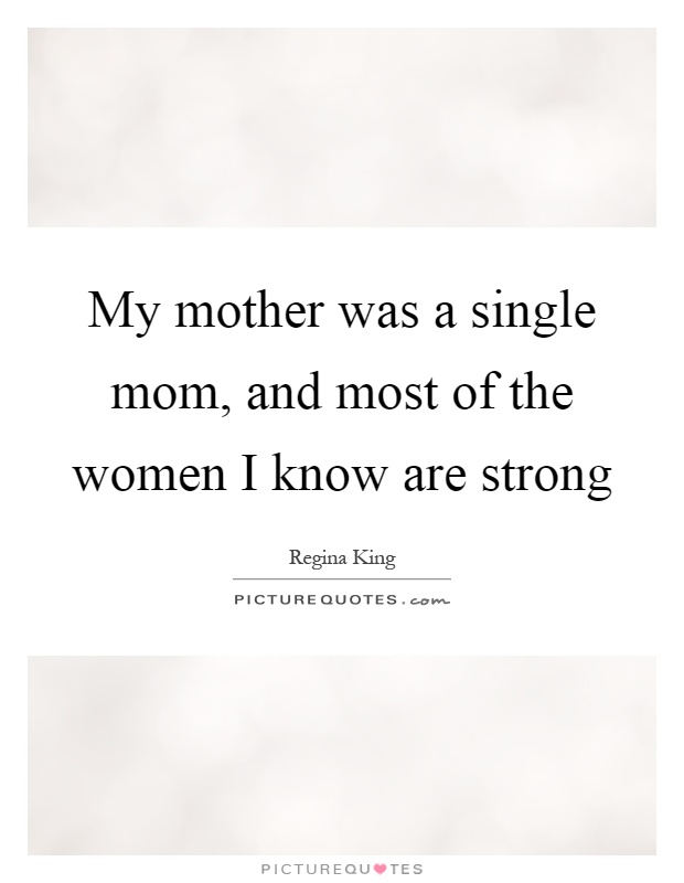 My mother was a single mom, and most of the women I know are strong Picture Quote #1