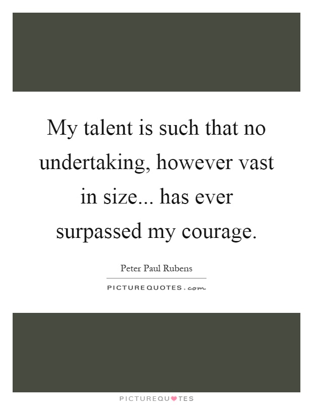 My talent is such that no undertaking, however vast in size... has ever surpassed my courage Picture Quote #1