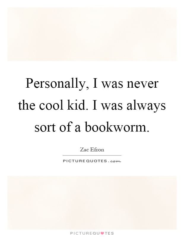 Personally, I was never the cool kid. I was always sort of a bookworm Picture Quote #1