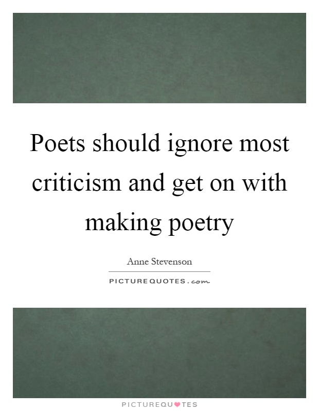 Poets should ignore most criticism and get on with making poetry Picture Quote #1