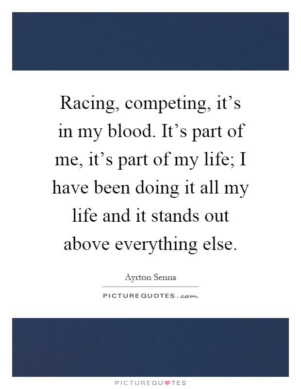 Racing, competing, it’s in my blood. It’s part of me, it’s part of my life; I have been doing it all my life and it stands out above everything else Picture Quote #1