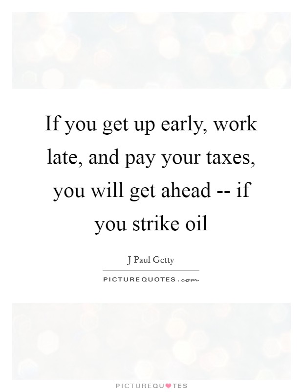If you get up early, work late, and pay your taxes, you will get ahead -- if you strike oil Picture Quote #1