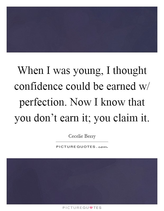 When I was young, I thought confidence could be earned w/ perfection. Now I know that you don’t earn it; you claim it Picture Quote #1