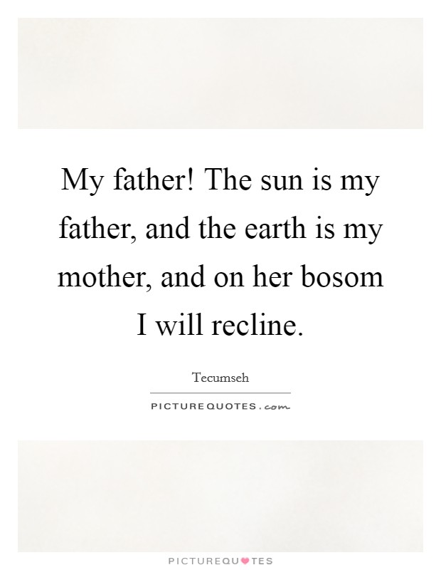 My father! The sun is my father, and the earth is my mother, and on her bosom I will recline. Picture Quote #1