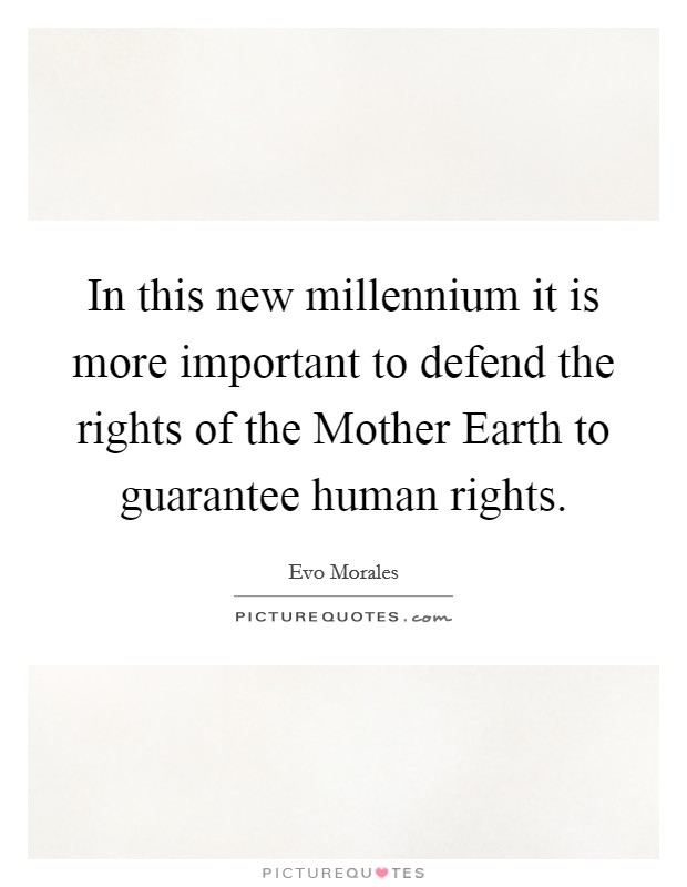 In this new millennium it is more important to defend the rights of the Mother Earth to guarantee human rights Picture Quote #1