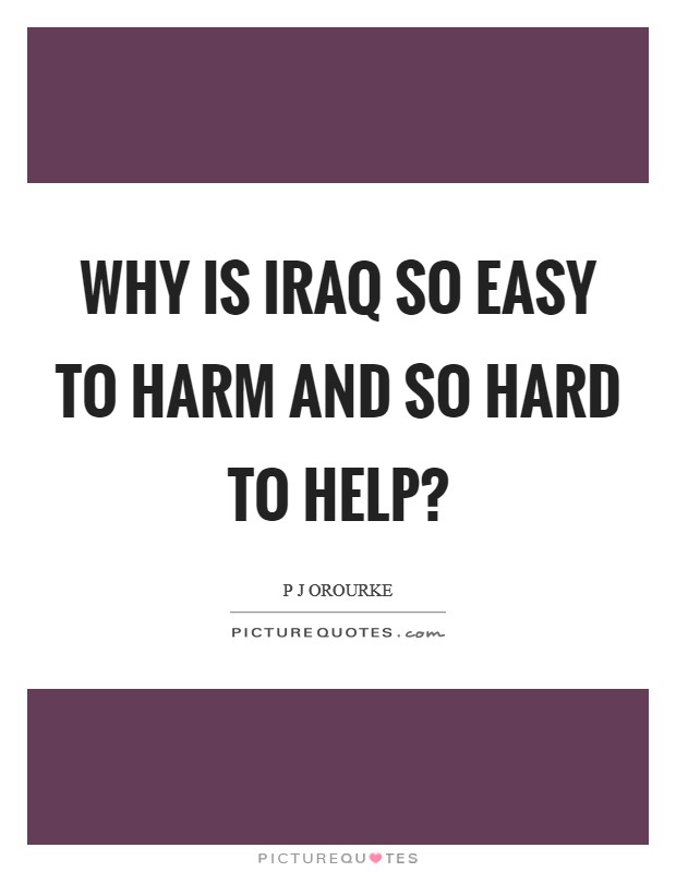 Why is Iraq so easy to harm and so hard to help? Picture Quote #1