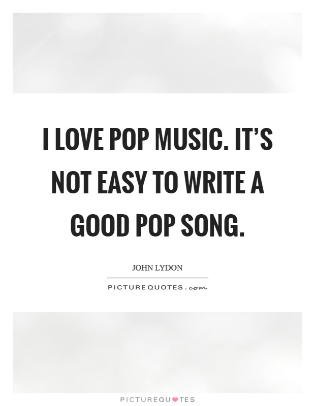 I love pop music. It's not easy to write a good pop song. Picture Quote #1