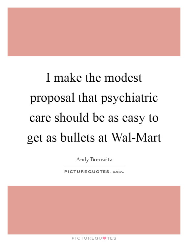 I make the modest proposal that psychiatric care should be as easy to get as bullets at Wal-Mart Picture Quote #1