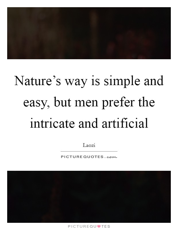 Nature’s way is simple and easy, but men prefer the intricate and artificial Picture Quote #1