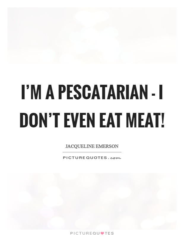 I’m a pescatarian - I don’t even eat meat! Picture Quote #1