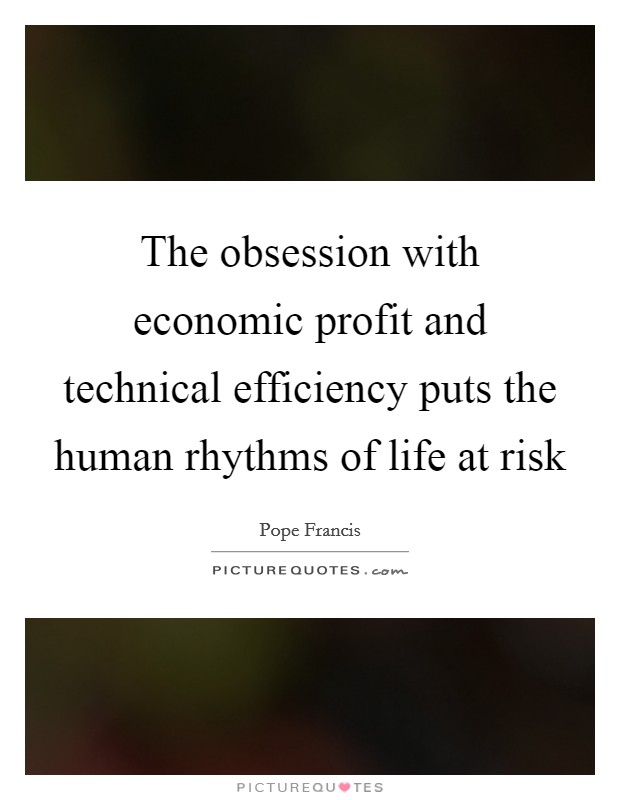The obsession with economic profit and technical efficiency puts the human rhythms of life at risk Picture Quote #1