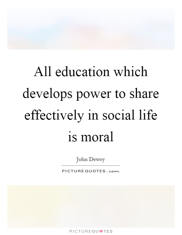 All education which develops power to share effectively in social life is moral Picture Quote #1