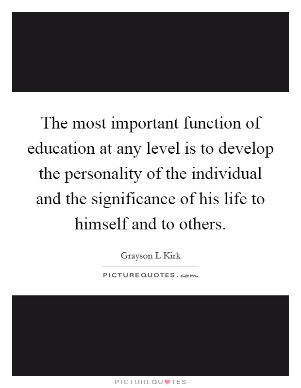The most important function of education at any level is to develop the personality of the individual and the significance of his life to himself and to others Picture Quote #1