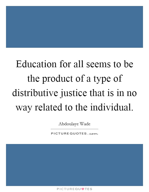 Education for all seems to be the product of a type of distributive justice that is in no way related to the individual Picture Quote #1