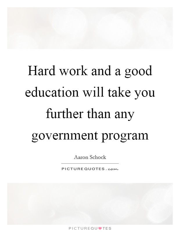 Hard work and a good education will take you further than any government program Picture Quote #1