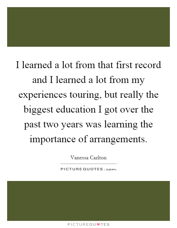 I learned a lot from that first record and I learned a lot from my experiences touring, but really the biggest education I got over the past two years was learning the importance of arrangements Picture Quote #1