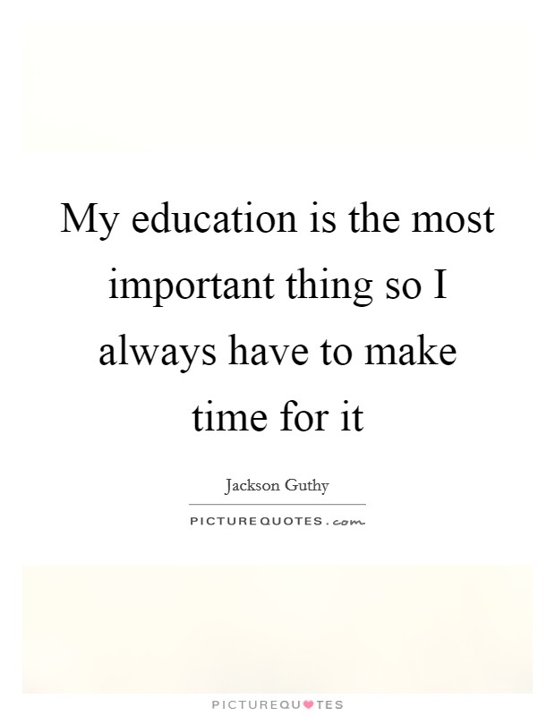 My education is the most important thing so I always have to make time for it Picture Quote #1