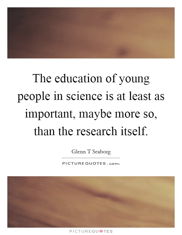 The education of young people in science is at least as important, maybe more so, than the research itself Picture Quote #1