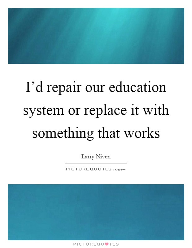 I’d repair our education system or replace it with something that works Picture Quote #1