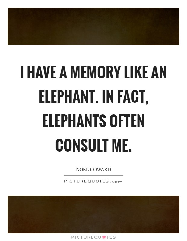 I have a memory like an elephant. In fact, elephants often consult me. Picture Quote #1