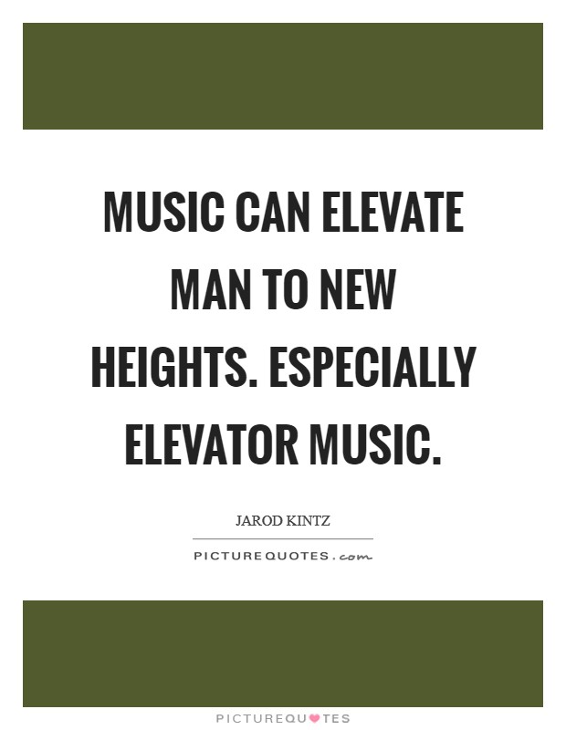 Music can elevate man to new heights. Especially elevator music Picture Quote #1