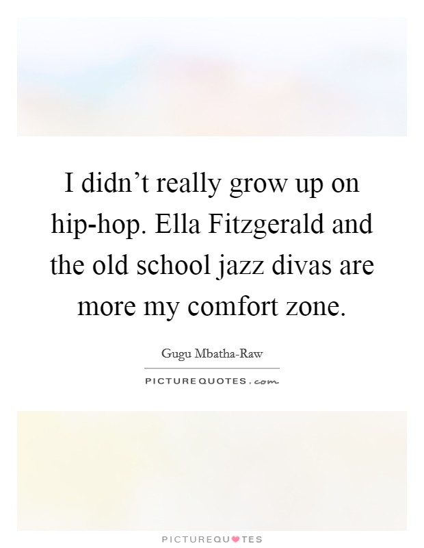 I didn’t really grow up on hip-hop. Ella Fitzgerald and the old school jazz divas are more my comfort zone Picture Quote #1