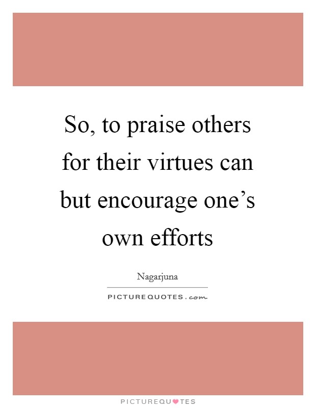 So, to praise others for their virtues can but encourage one’s own efforts Picture Quote #1