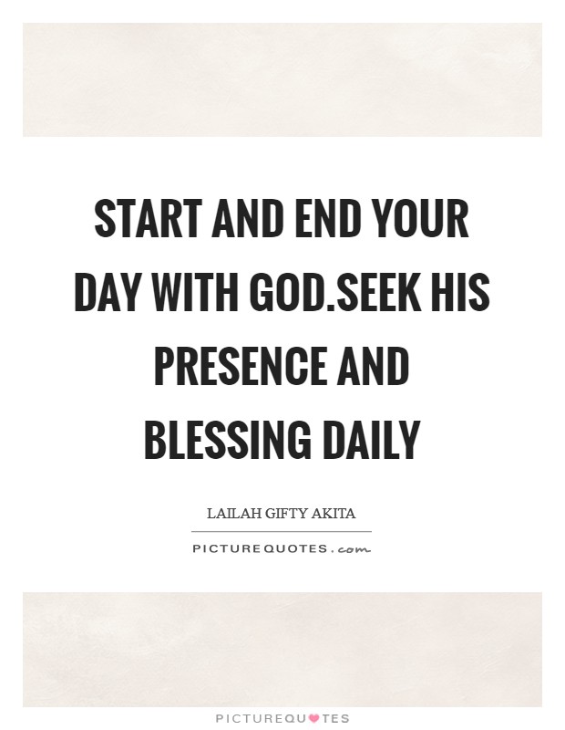 Start and end your day with God.Seek His presence and blessing daily Picture Quote #1