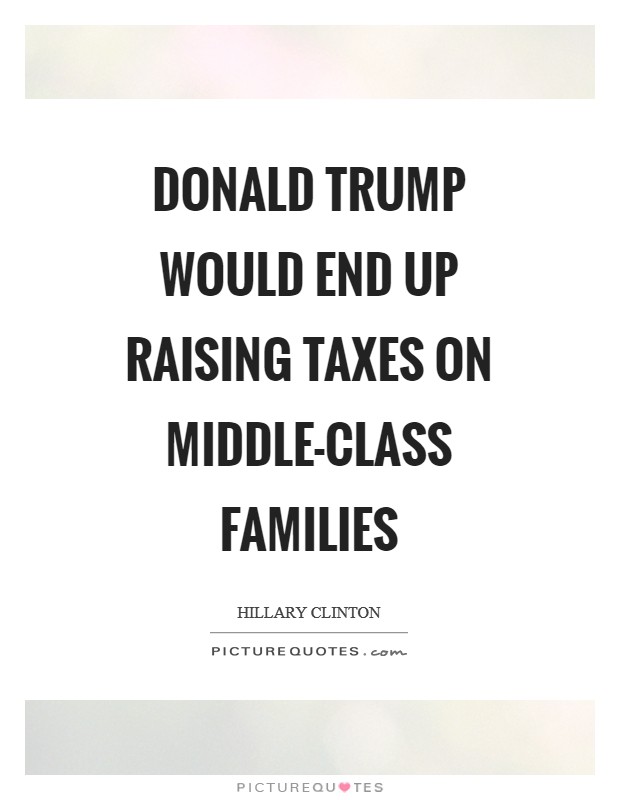 Donald Trump would end up raising taxes on middle-class families Picture Quote #1