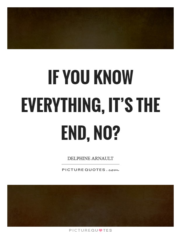 If you know everything, it’s the end, no? Picture Quote #1