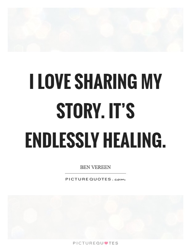 I love sharing my story. It's endlessly healing. Picture Quote #1