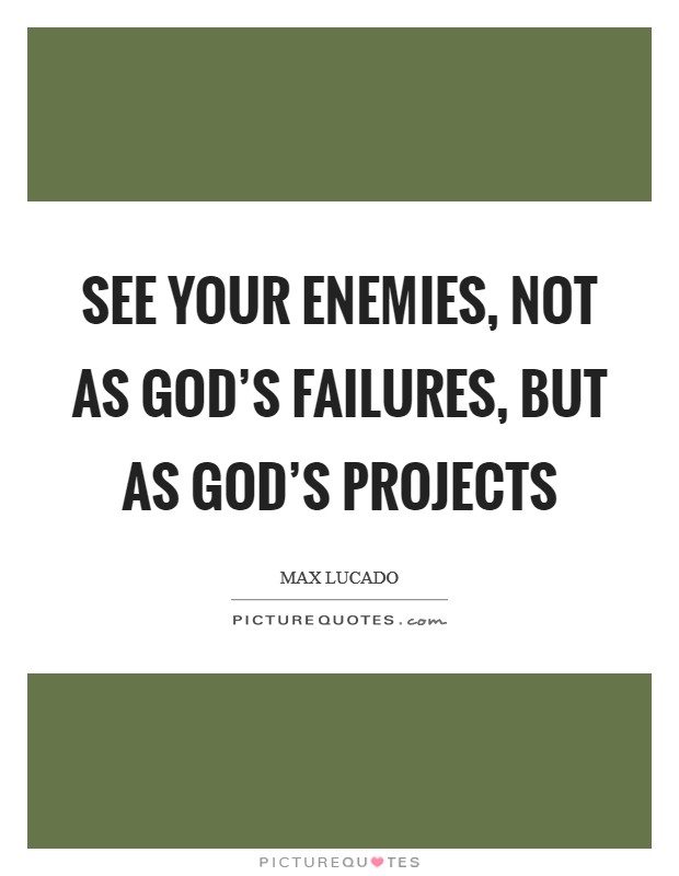 See your enemies, not as God’s failures, but as God’s projects Picture Quote #1