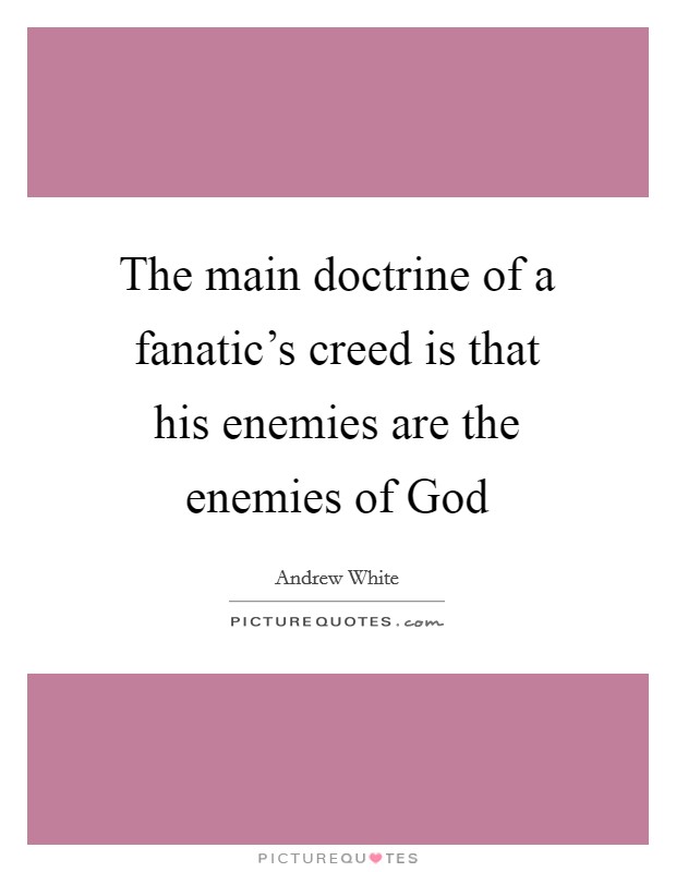 The main doctrine of a fanatic’s creed is that his enemies are the enemies of God Picture Quote #1