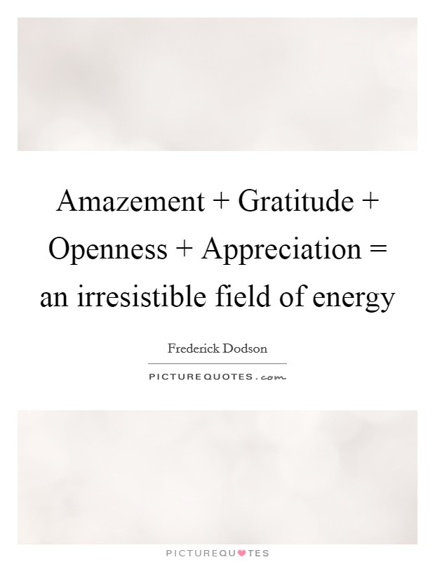 Amazement   Gratitude   Openness   Appreciation = an irresistible field of energy Picture Quote #1