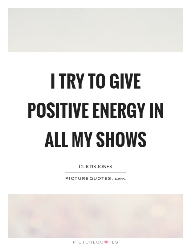 I try to give positive energy in all my shows Picture Quote #1