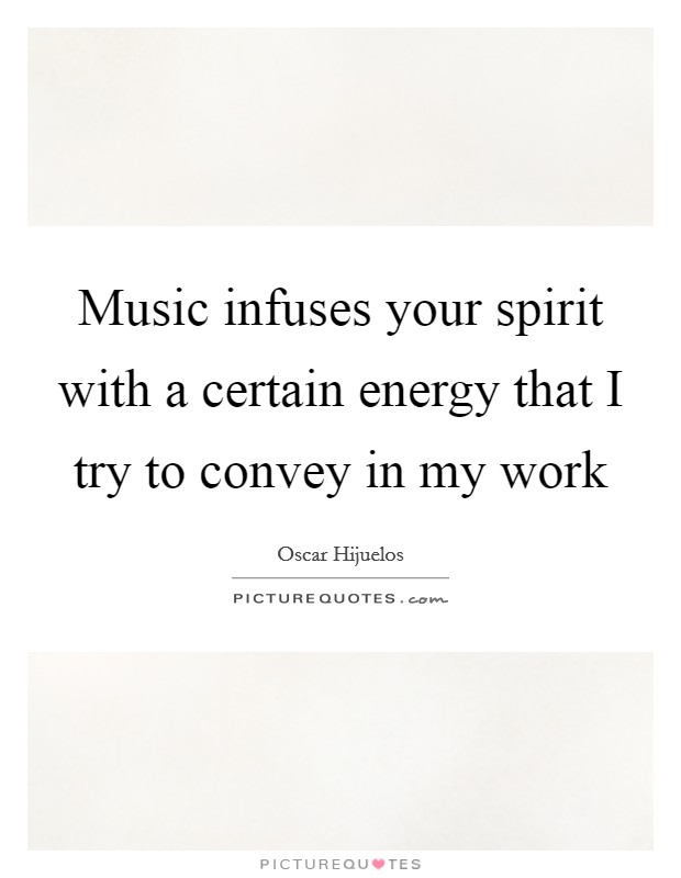 Music infuses your spirit with a certain energy that I try to convey in my work Picture Quote #1