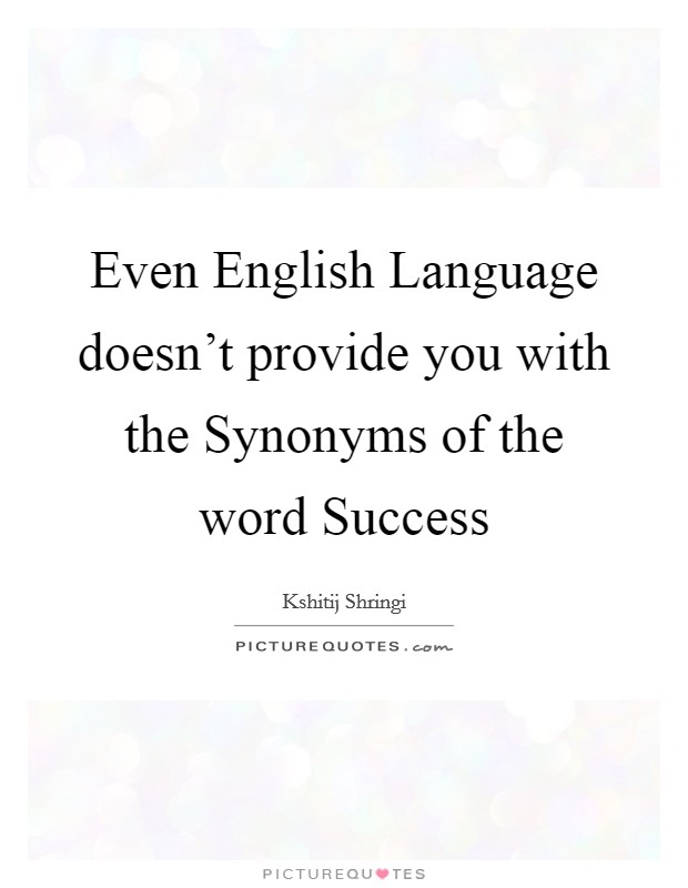 Even English Language doesn’t provide you with the Synonyms of the word Success Picture Quote #1