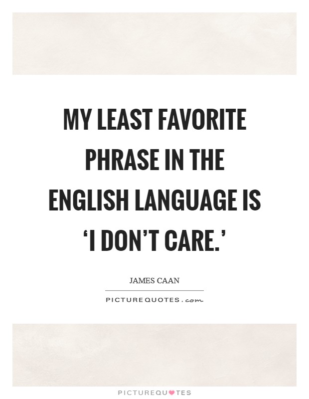 My least favorite phrase in the English language is ‘I don’t care.’ Picture Quote #1