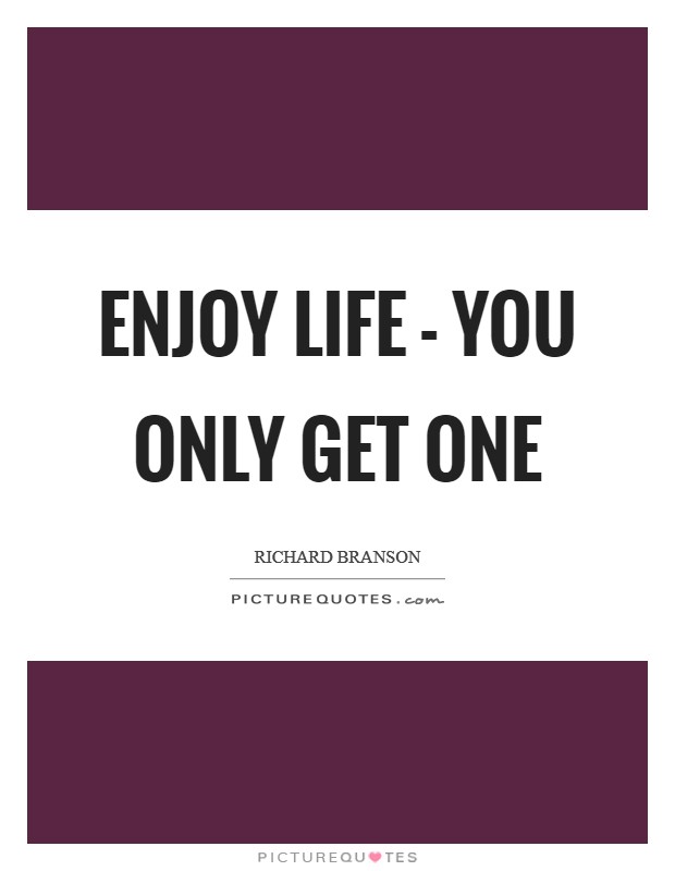 Enjoy life - you only get one Picture Quote #1