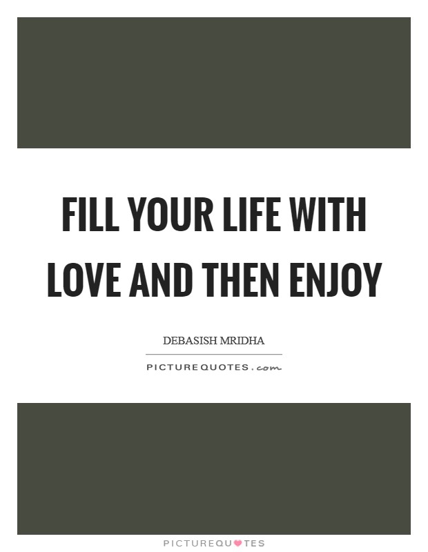 Fill your life with love and then enjoy Picture Quote #1