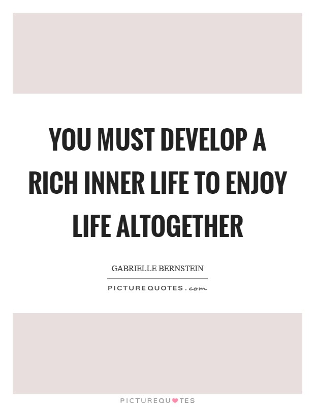 You must develop a rich inner life to enjoy life altogether Picture Quote #1