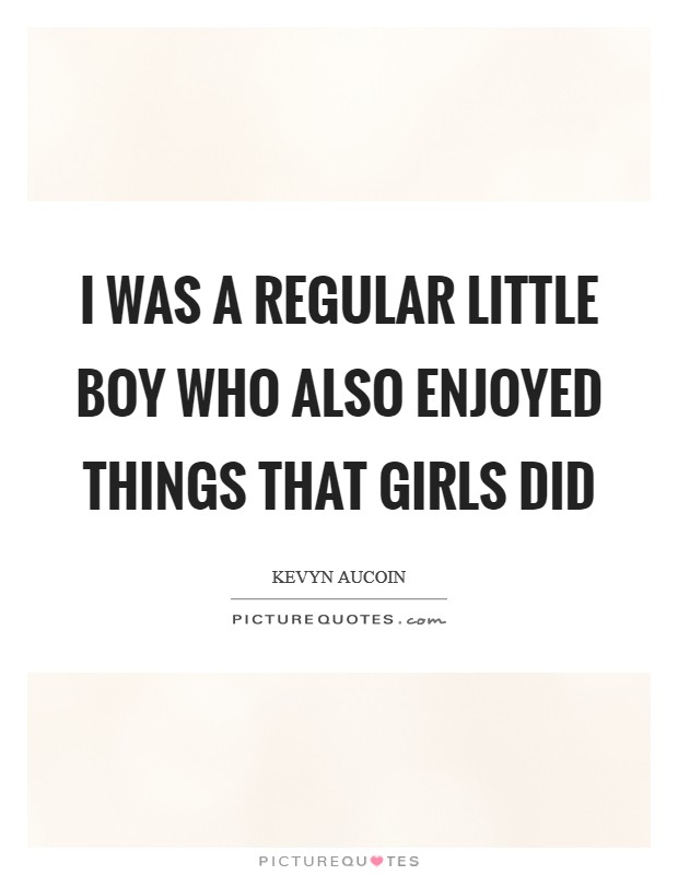 I was a regular little boy who also enjoyed things that girls did Picture Quote #1