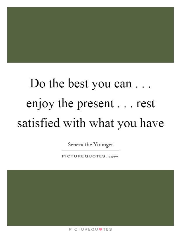 Do the best you can . . . enjoy the present . . . rest satisfied with what you have Picture Quote #1
