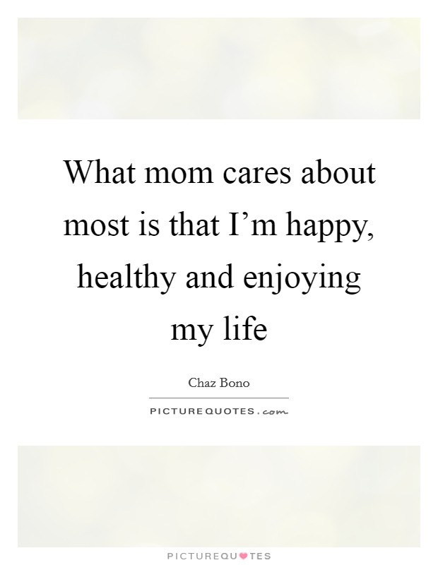 What mom cares about most is that I’m happy, healthy and enjoying my life Picture Quote #1