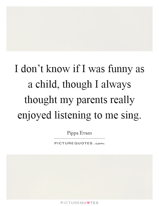 I don't know if I was funny as a child, though I always thought... |  Picture Quotes
