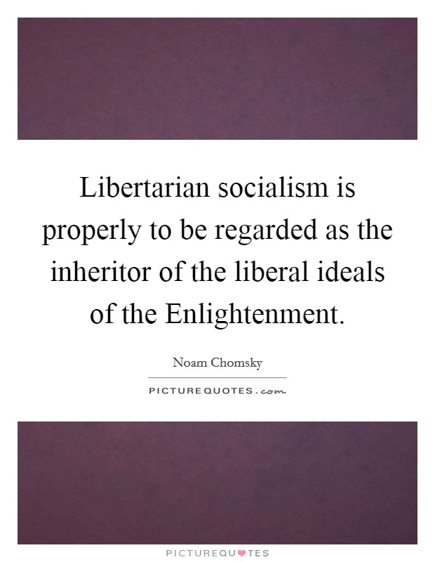 Libertarian socialism is properly to be regarded as the inheritor of the liberal ideals of the Enlightenment Picture Quote #1