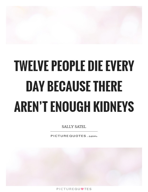 Twelve people die every day because there aren’t enough kidneys Picture Quote #1
