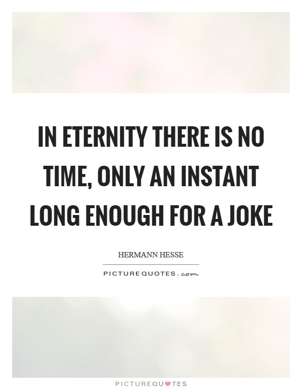 In eternity there is no time, only an instant long enough for a joke Picture Quote #1
