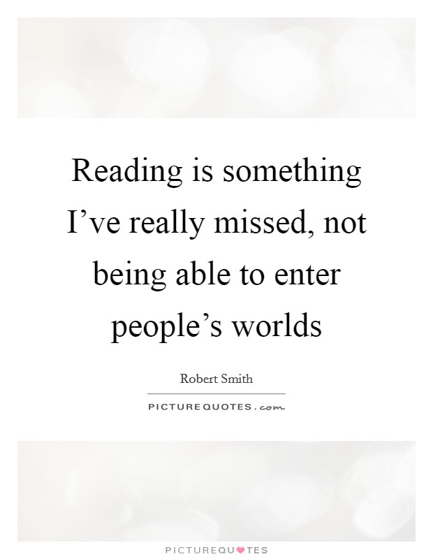 Reading is something I’ve really missed, not being able to enter people’s worlds Picture Quote #1