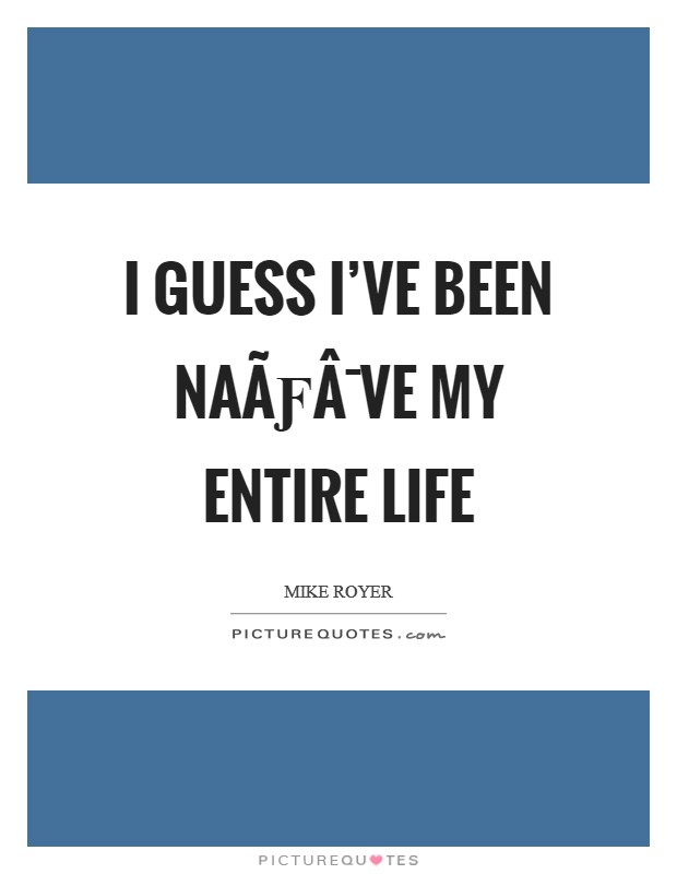 I guess I’ve been naÃƒÂ¯ve my entire life Picture Quote #1